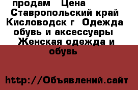 продам › Цена ­ 4 000 - Ставропольский край, Кисловодск г. Одежда, обувь и аксессуары » Женская одежда и обувь   